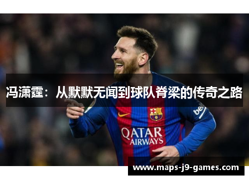 冯潇霆：从默默无闻到球队脊梁的传奇之路