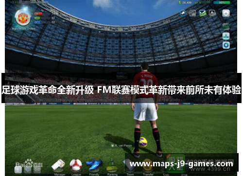足球游戏革命全新升级 FM联赛模式革新带来前所未有体验