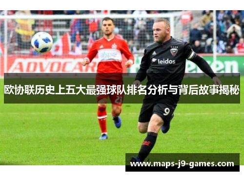 欧协联历史上五大最强球队排名分析与背后故事揭秘
