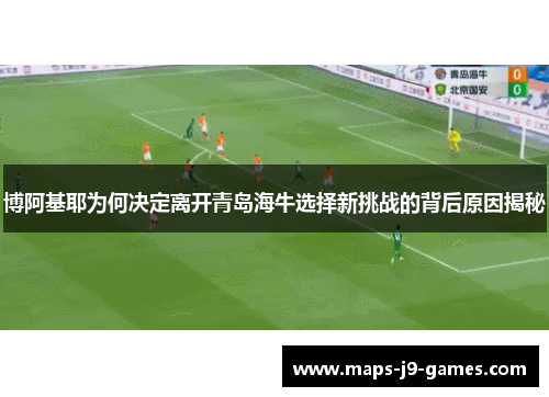 博阿基耶为何决定离开青岛海牛选择新挑战的背后原因揭秘