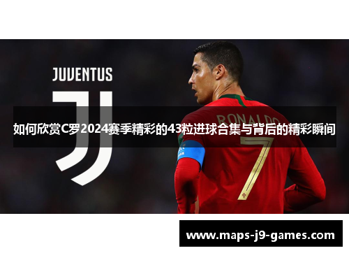 如何欣赏C罗2024赛季精彩的43粒进球合集与背后的精彩瞬间