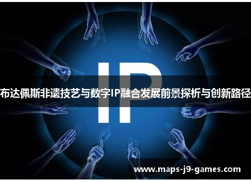 布达佩斯非遗技艺与数字IP融合发展前景探析与创新路径