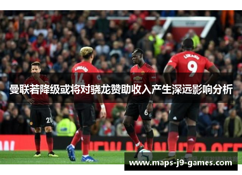 曼联若降级或将对骁龙赞助收入产生深远影响分析