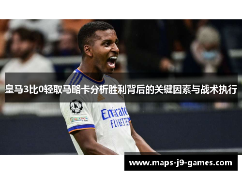 皇马3比0轻取马略卡分析胜利背后的关键因素与战术执行