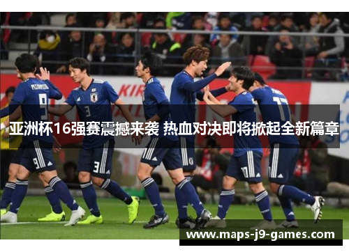 亚洲杯16强赛震撼来袭 热血对决即将掀起全新篇章