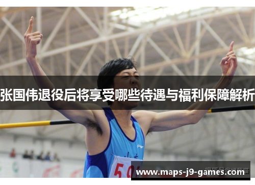 张国伟退役后将享受哪些待遇与福利保障解析