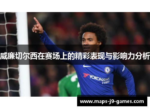威廉切尔西在赛场上的精彩表现与影响力分析