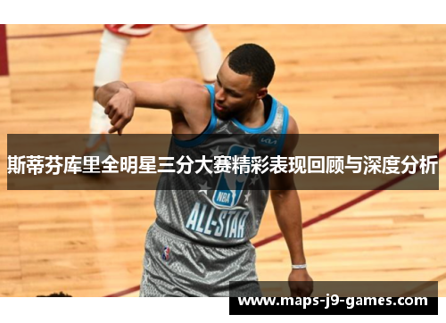 斯蒂芬库里全明星三分大赛精彩表现回顾与深度分析 斯蒂芬库里全明星三分大赛精彩表现回顾与深度分析