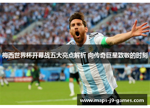 梅西世界杯开幕战五大亮点解析 向传奇巨星致敬的时刻 梅西世界杯开幕战五大亮点解析 向传奇巨星致敬的时刻