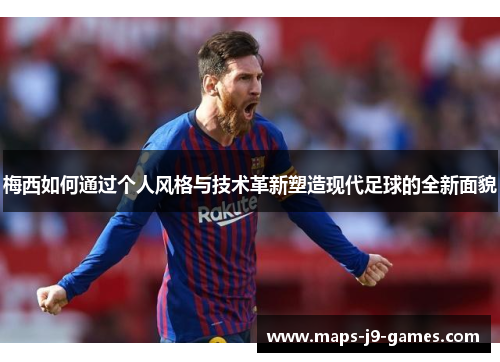 梅西如何通过个人风格与技术革新塑造现代足球的全新面貌 梅西如何通过个人风格与技术革新塑造现代足球的全新面貌