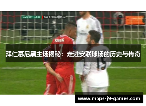 拜仁慕尼黑主场揭秘：走进安联球场的历史与传奇