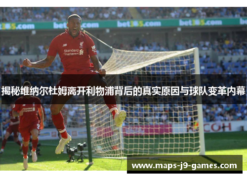 揭秘维纳尔杜姆离开利物浦背后的真实原因与球队变革内幕