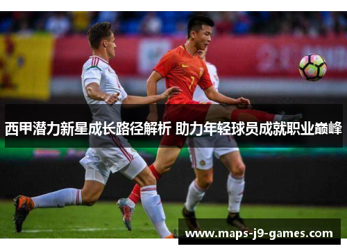 西甲潜力新星成长路径解析 助力年轻球员成就职业巅峰