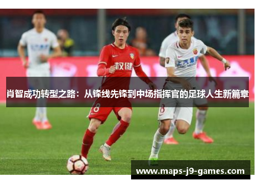 肖智成功转型之路：从锋线先锋到中场指挥官的足球人生新篇章