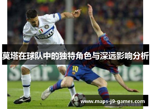 莫塔在球队中的独特角色与深远影响分析