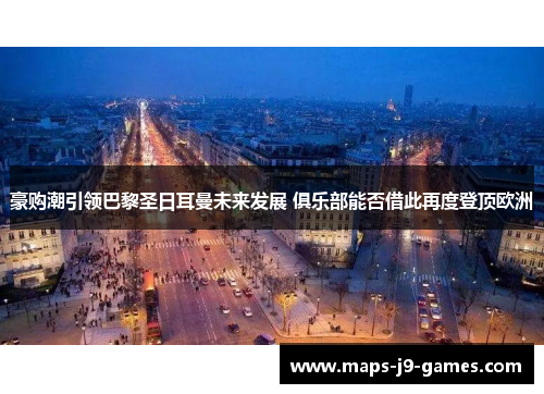 豪购潮引领巴黎圣日耳曼未来发展 俱乐部能否借此再度登顶欧洲