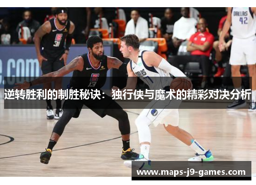 逆转胜利的制胜秘诀：独行侠与魔术的精彩对决分析