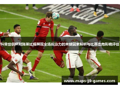 科曼世俱杯对阵莱比锡展现全场统治力的关键因素解析与比赛走向影响评估