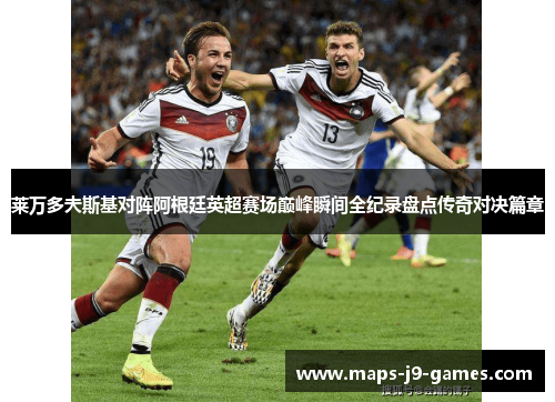 莱万多夫斯基对阵阿根廷英超赛场巅峰瞬间全纪录盘点传奇对决篇章