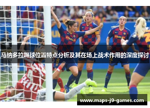 马纳多拉踢球位置特点分析及其在场上战术作用的深度探讨 马纳多拉踢球位置特点分析及其在场上战术作用的深度探讨