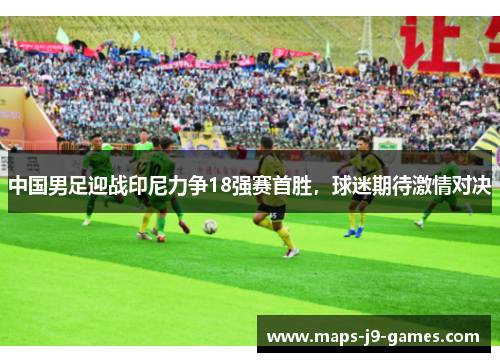 中国男足迎战印尼力争18强赛首胜，球迷期待激情对决