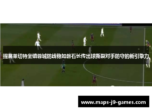 提莫莱切特坐镇蓉城防线稳如磐石长传出球撕裂对手防守的新引擎力 提莫莱切特坐镇蓉城防线稳如磐石长传出球撕裂对手防守的新引擎力