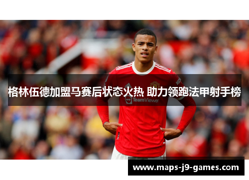 格林伍德加盟马赛后状态火热 助力领跑法甲射手榜