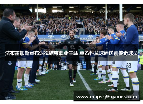 法布雷加斯宣布退役结束职业生涯 意乙科莫球迷送别传奇球员