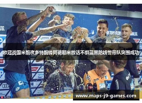 欧冠战国米前夜多特前锋阿德耶米放话不惧蓝黑防线誓带队突围成功