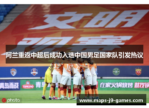 阿兰重返中超后成功入选中国男足国家队引发热议