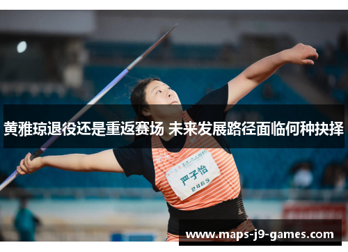 黄雅琼退役还是重返赛场 未来发展路径面临何种抉择 黄雅琼退役还是重返赛场 未来发展路径面临何种抉择