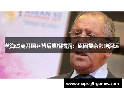 黄海诚离开国乒背后真相揭露:原因复杂影响深远 黄海诚离开国乒背后真相揭露:原因复杂影响深远