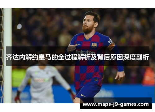 齐达内解约皇马的全过程解析及背后原因深度剖析