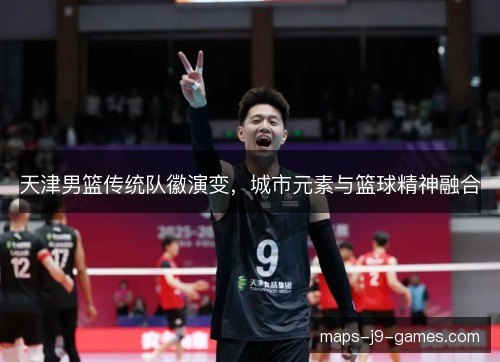 天津男篮传统队徽演变，城市元素与篮球精神融合